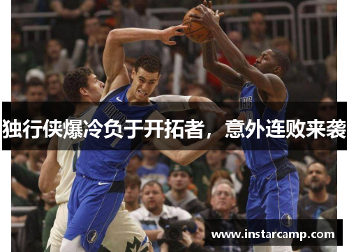 独行侠爆冷负于开拓者，意外连败来袭