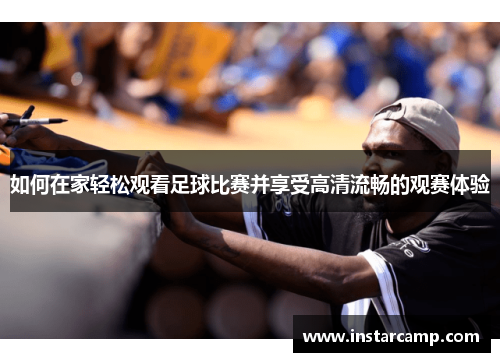 如何在家轻松观看足球比赛并享受高清流畅的观赛体验