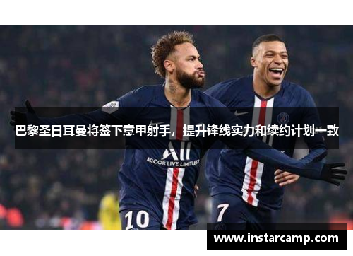 巴黎圣日耳曼将签下意甲射手，提升锋线实力和续约计划一致