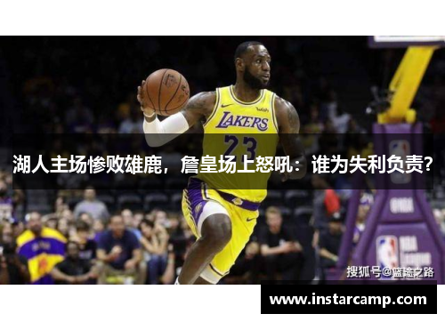湖人主场惨败雄鹿，詹皇场上怒吼：谁为失利负责？