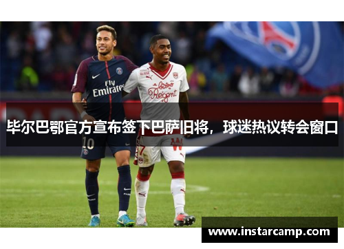 毕尔巴鄂官方宣布签下巴萨旧将，球迷热议转会窗口