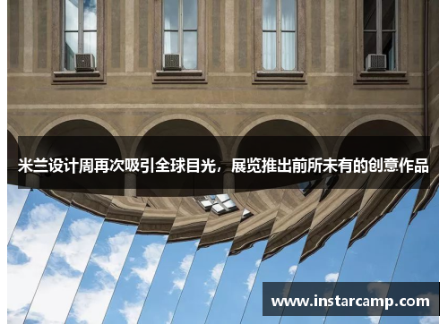 米兰设计周再次吸引全球目光，展览推出前所未有的创意作品