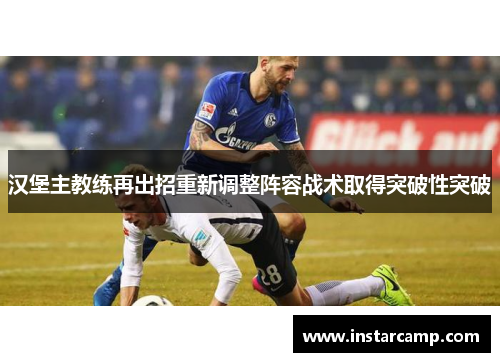 汉堡主教练再出招重新调整阵容战术取得突破性突破