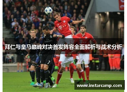拜仁与皇马巅峰对决首发阵容全面解析与战术分析