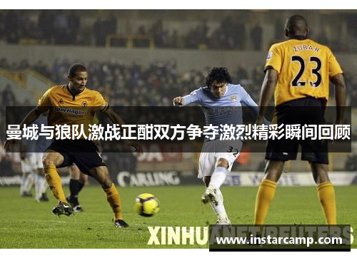 曼城与狼队激战正酣双方争夺激烈精彩瞬间回顾