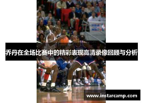 乔丹在全场比赛中的精彩表现高清录像回顾与分析