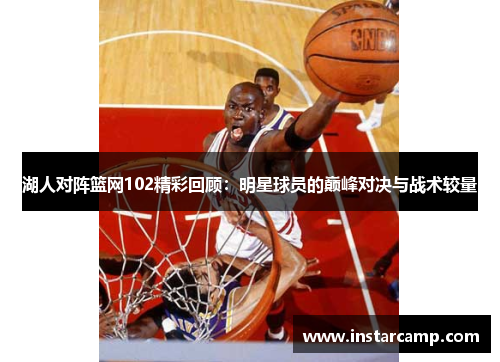 湖人对阵篮网102精彩回顾：明星球员的巅峰对决与战术较量