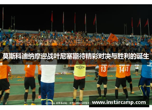 莫斯科迪纳摩迎战叶尼塞期待精彩对决与胜利的诞生