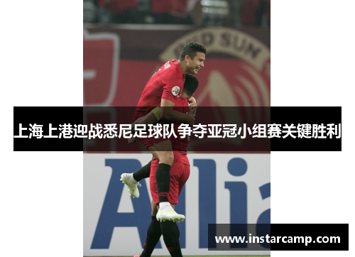 上海上港迎战悉尼足球队争夺亚冠小组赛关键胜利
