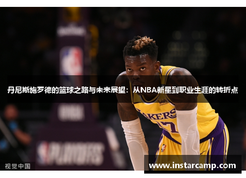 丹尼斯施罗德的篮球之路与未来展望：从NBA新星到职业生涯的转折点