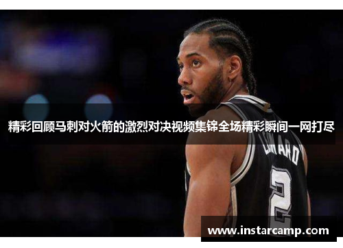 精彩回顾马刺对火箭的激烈对决视频集锦全场精彩瞬间一网打尽