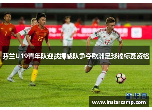 芬兰U19青年队迎战挪威队争夺欧洲足球锦标赛资格