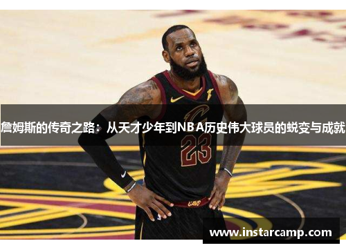 詹姆斯的传奇之路：从天才少年到NBA历史伟大球员的蜕变与成就