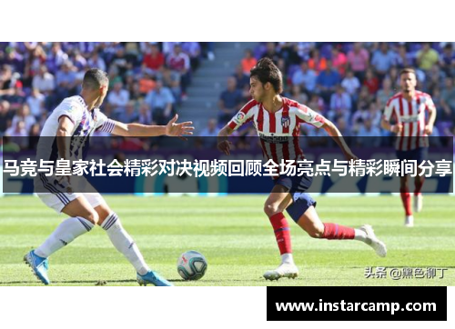 马竞与皇家社会精彩对决视频回顾全场亮点与精彩瞬间分享